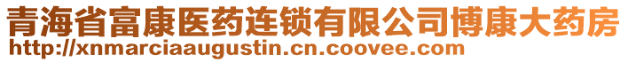 青海省富康醫(yī)藥連鎖有限公司博康大藥房