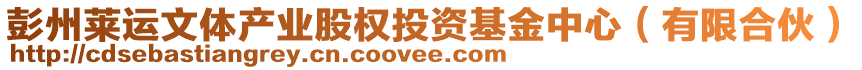 彭州萊運(yùn)文體產(chǎn)業(yè)股權(quán)投資基金中心（有限合伙）