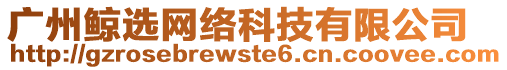 廣州鯨選網(wǎng)絡(luò)科技有限公司