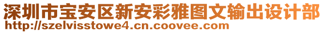 深圳市寶安區(qū)新安彩雅圖文輸出設(shè)計(jì)部