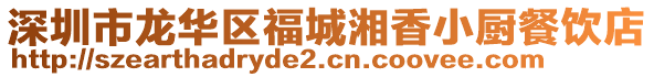 深圳市龙华区福城湘香小厨餐饮店