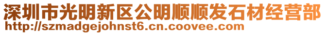 深圳市光明新區(qū)公明順順發(fā)石材經(jīng)營部