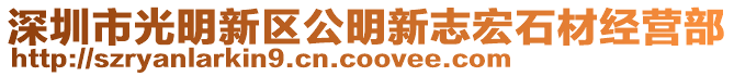 深圳市光明新區(qū)公明新志宏石材經(jīng)營部