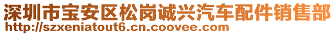 深圳市寶安區(qū)松崗誠興汽車配件銷售部