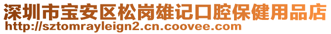 深圳市寶安區(qū)松崗雄記口腔保健用品店