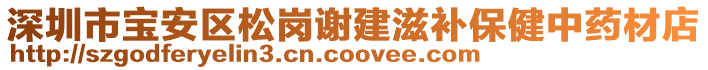 深圳市寶安區(qū)松崗謝建滋補(bǔ)保健中藥材店