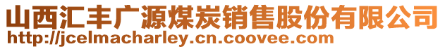 山西匯豐廣源煤炭銷售股份有限公司