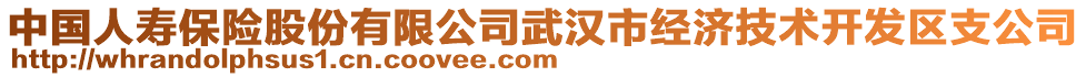 中國人壽保險(xiǎn)股份有限公司武漢市經(jīng)濟(jì)技術(shù)開發(fā)區(qū)支公司