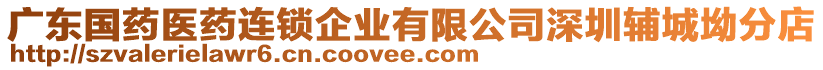 廣東國藥醫(yī)藥連鎖企業(yè)有限公司深圳輔城坳分店