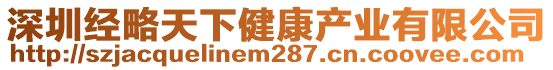 深圳經(jīng)略天下健康產(chǎn)業(yè)有限公司