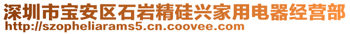 深圳市寶安區(qū)石巖精硅興家用電器經(jīng)營部