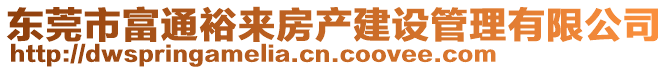 東莞市富通裕來房產(chǎn)建設(shè)管理有限公司