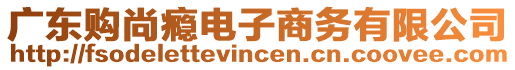 廣東購尚癮電子商務有限公司