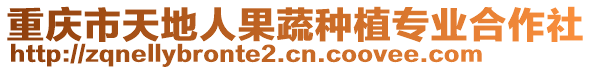 重慶市天地人果蔬種植專業(yè)合作社