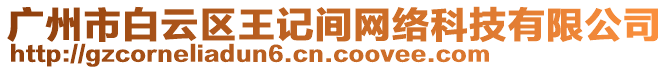 廣州市白云區(qū)王記間網(wǎng)絡(luò)科技有限公司