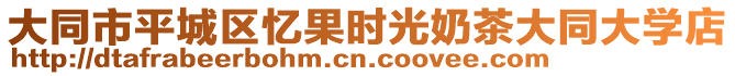 大同市平城区忆果时光奶茶大同大学店