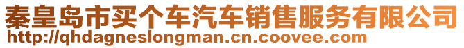 秦皇島市買個(gè)車汽車銷售服務(wù)有限公司