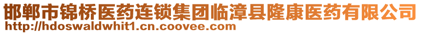 邯鄲市錦橋醫(yī)藥連鎖集團(tuán)臨漳縣隆康醫(yī)藥有限公司