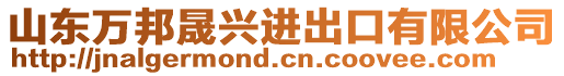 山東萬(wàn)邦晟興進(jìn)出口有限公司