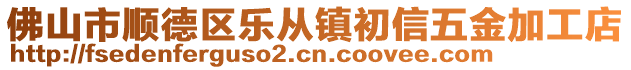 佛山市顺德区乐从镇初信五金加工店