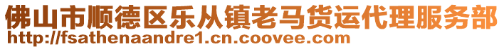 佛山市順德區(qū)樂(lè)從鎮(zhèn)老馬貨運(yùn)代理服務(wù)部