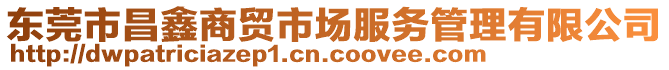 東莞市昌鑫商貿(mào)市場(chǎng)服務(wù)管理有限公司