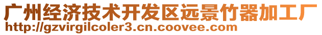 廣州經(jīng)濟技術(shù)開發(fā)區(qū)遠景竹器加工廠