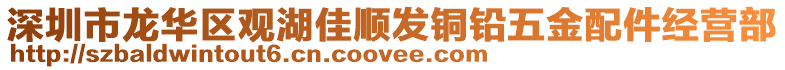 深圳市龍華區(qū)觀湖佳順發(fā)銅鉛五金配件經(jīng)營部