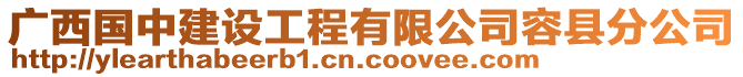 廣西國(guó)中建設(shè)工程有限公司容縣分公司