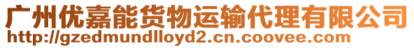 廣州優(yōu)嘉能貨物運輸代理有限公司