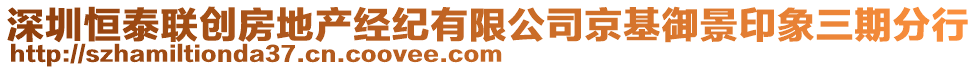 深圳恒泰聯(lián)創(chuàng)房地產(chǎn)經(jīng)紀(jì)有限公司京基御景印象三期分行