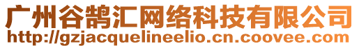 廣州谷鵠匯網(wǎng)絡(luò)科技有限公司