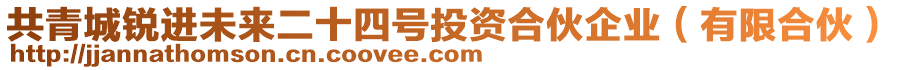 共青城銳進(jìn)未來(lái)二十四號(hào)投資合伙企業(yè)（有限合伙）