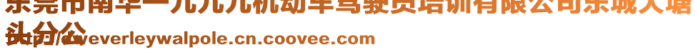 東莞市南華一九九九機動車駕駛員培訓有限公司東城大塘
頭分公