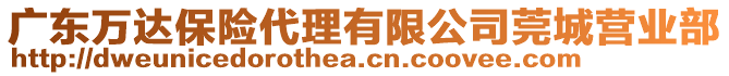 廣東萬達保險代理有限公司莞城營業(yè)部