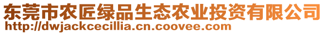 東莞市農(nóng)匠綠品生態(tài)農(nóng)業(yè)投資有限公司