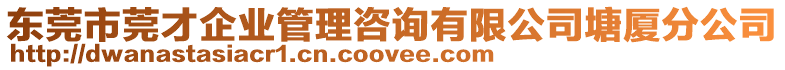 東莞市莞才企業(yè)管理咨詢有限公司塘廈分公司