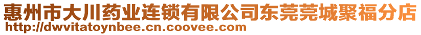 惠州市大川藥業(yè)連鎖有限公司東莞莞城聚福分店