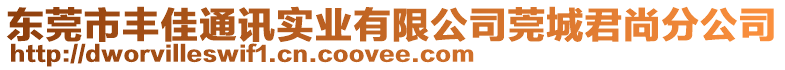 東莞市豐佳通訊實業(yè)有限公司莞城君尚分公司