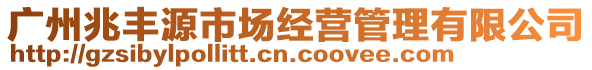 广州兆丰源市场经营管理有限公司