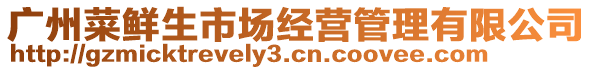 广州菜鲜生市场经营管理有限公司