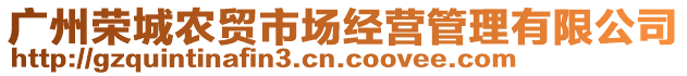 廣州榮城農(nóng)貿(mào)市場(chǎng)經(jīng)營(yíng)管理有限公司