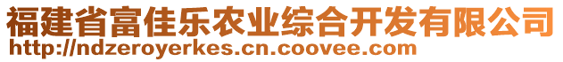 福建省富佳樂農(nóng)業(yè)綜合開發(fā)有限公司