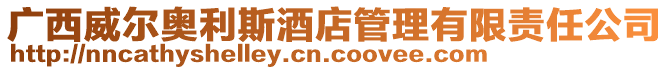 广西威尔奥利斯酒店管理有限责任公司