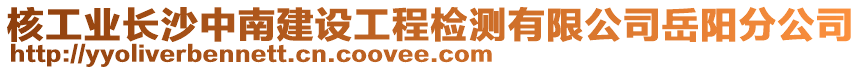 核工业长沙中南建设工程检测有限公司岳阳分公司