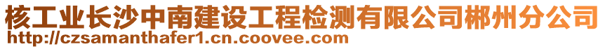 核工業(yè)長(zhǎng)沙中南建設(shè)工程檢測(cè)有限公司郴州分公司