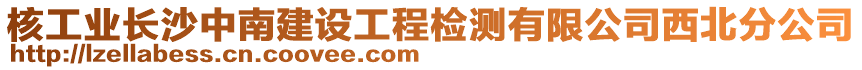 核工业长沙中南建设工程检测有限公司西北分公司