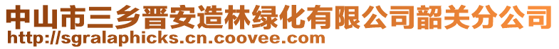 中山市三乡晋安造林绿化有限公司韶关分公司