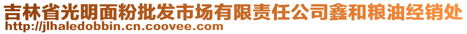 吉林省光明面粉批發(fā)市場(chǎng)有限責(zé)任公司鑫和糧油經(jīng)銷處