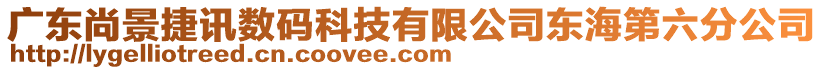 廣東尚景捷訊數(shù)碼科技有限公司東海第六分公司